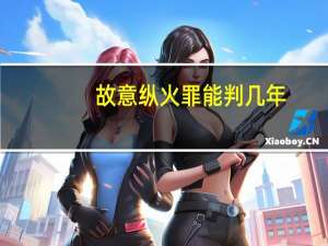 故意纵火罪能判几年