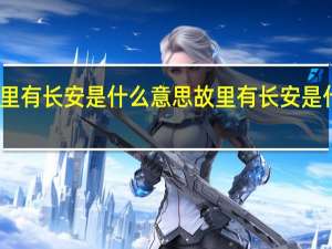 故里有长安是什么意思 故里有长安是什么含义