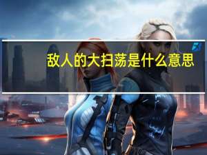 敌人的大扫荡是什么意思（大扫荡是什么意思）