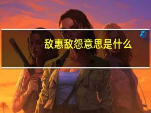 敌惠敌怨意思是什么