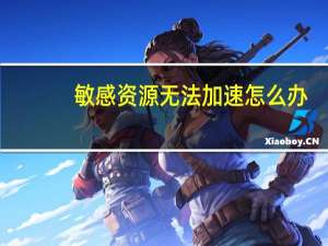 敏感资源无法加速怎么办