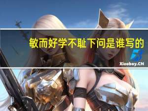 敏而好学不耻下问是谁写的