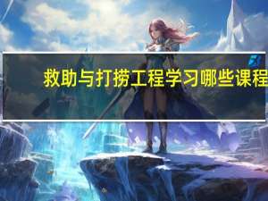 救助与打捞工程学习哪些课程