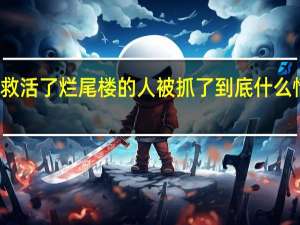救活了烂尾楼的人被抓了 到底什么情况嘞