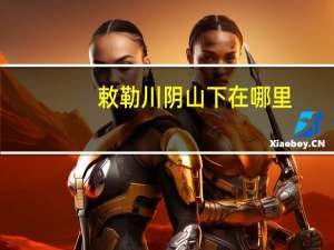 敕勒川阴山下在哪里（敕勒川在哪里）