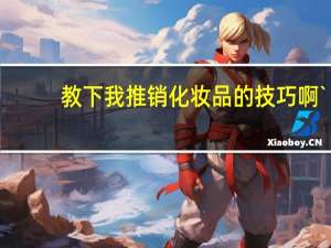 教下我推销化妆品的技巧啊`