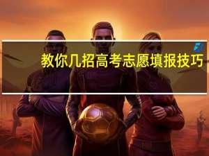 教你几招高考志愿填报技巧