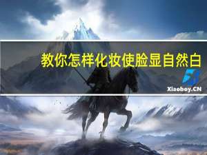 教你怎样化妆使脸显自然白