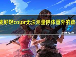 教大家云麦好轻color无法测量除体重外的数据其原因是什么