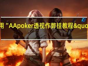 教大家使用“AApoker透视作弊挂教程"原来真的有挂-知乎