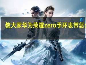 教大家华为荣耀zero手环表带怎么样