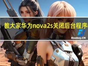 教大家华为nova2s关闭后台程序教程