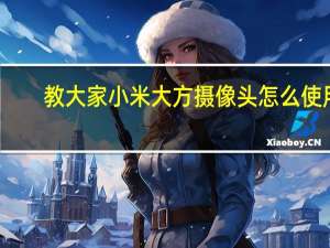 教大家小米大方摄像头怎么使用