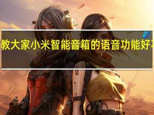 教大家小米智能音箱的语音功能好不好用