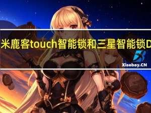 教大家小米鹿客touch智能锁和三星智能锁DP728对比评测