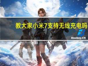 教大家小米7支持无线充电吗