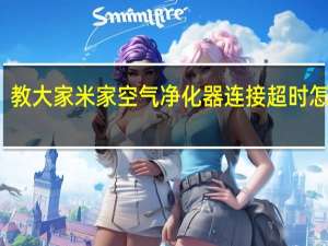 教大家米家空气净化器连接超时怎么办