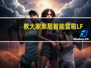 教大家索尼智能音箱LF-S80D配置怎么样