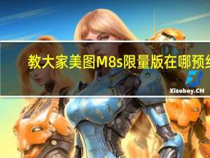 教大家美图M8s限量版在哪预约