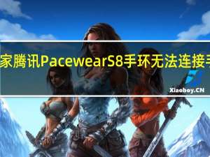 教大家腾讯PacewearS8手环无法连接手机怎么办