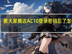 教大家腾达AC10登录密码忘了怎么办