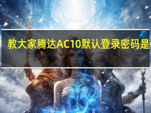 教大家腾达AC10默认登录密码是什么