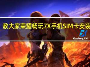 教大家荣耀畅玩7X手机SIM卡安装教程