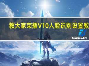 教大家荣耀V10人脸识别设置教程