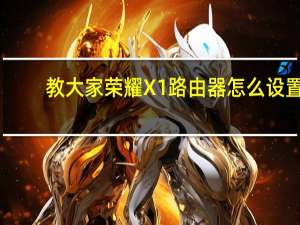 教大家荣耀X1路由器怎么设置