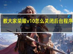 教大家荣耀v10怎么关闭后台程序教程
