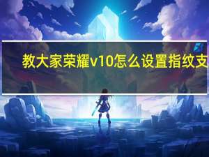 教大家荣耀v10怎么设置指纹支付