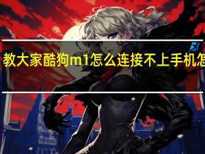 教大家酷狗m1怎么连接不上手机怎么办