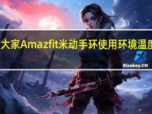 教大家Amazfit米动手环使用环境温度是多少