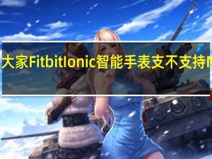 教大家FitbitIonic智能手表支不支持NFC功能