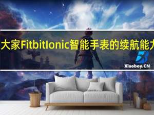 教大家FitbitIonic智能手表的续航能力怎么样