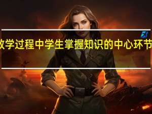 教学过程中学生掌握知识的中心环节是什么