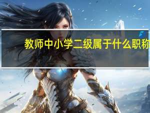教师中小学二级属于什么职称