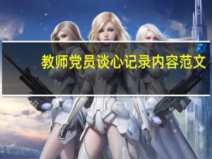 教师党员谈心记录内容范文（教师党员谈心记录内容）