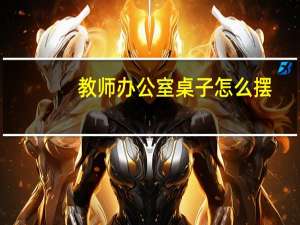 教师办公室桌子怎么摆