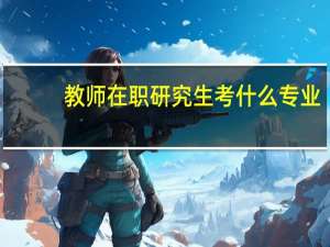 教师在职研究生考什么专业