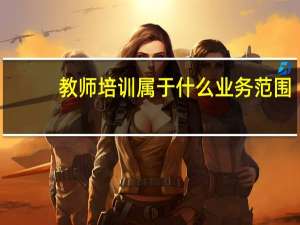 教师培训属于什么业务范围