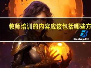 教师培训的内容应该包括哪些方面