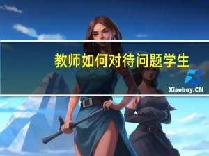 教师如何对待问题学生（如何对待问题学生）
