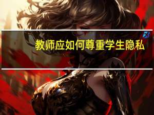 教师应如何尊重学生隐私（教师应如何尊重学生）