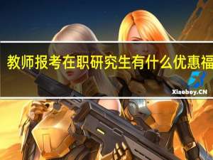 教师报考在职研究生有什么优惠福利吗