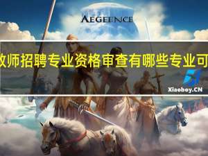 教师招聘专业资格审查有哪些专业可以报考
