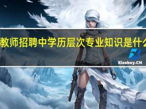 教师招聘中学历层次专业知识是什么意思