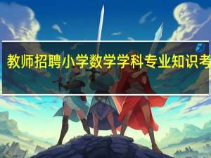 教师招聘小学数学学科专业知识考什么