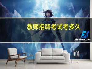 教师招聘考试考多久