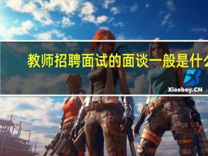 教师招聘面试的面谈一般是什么